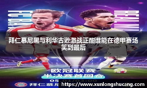 拜仁慕尼黑与利华古逊激战正酣谁能在德甲赛场笑到最后