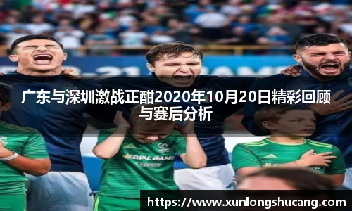 广东与深圳激战正酣2020年10月20日精彩回顾与赛后分析