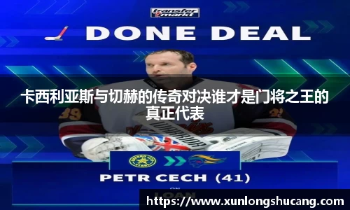 卡西利亚斯与切赫的传奇对决谁才是门将之王的真正代表