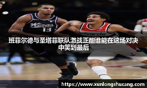 班菲尔德与圣塔菲联队激战正酣谁能在这场对决中笑到最后